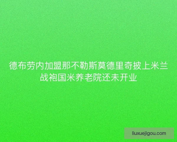 德布劳内加盟那不勒斯莫德里奇披上米兰战袍国米养老院还未开业